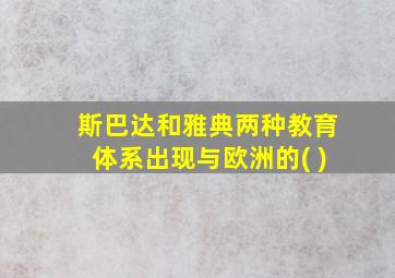 斯巴达和雅典两种教育体系出现与欧洲的( )